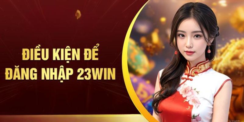 Điều kiện căn bản để hoàn thành quy trình truy cập vào 23Win
