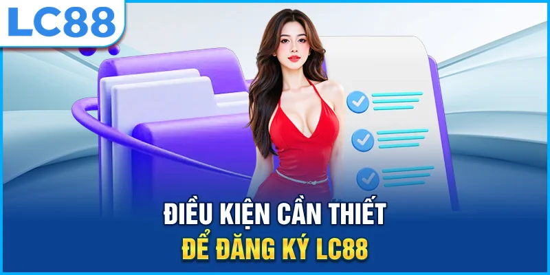 dieu-kien-can-thiet-dang-ky-lc88
