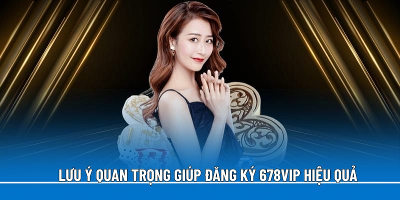 luu-y-quan-trong-giup-dang-ky-678vip-hieu-qua