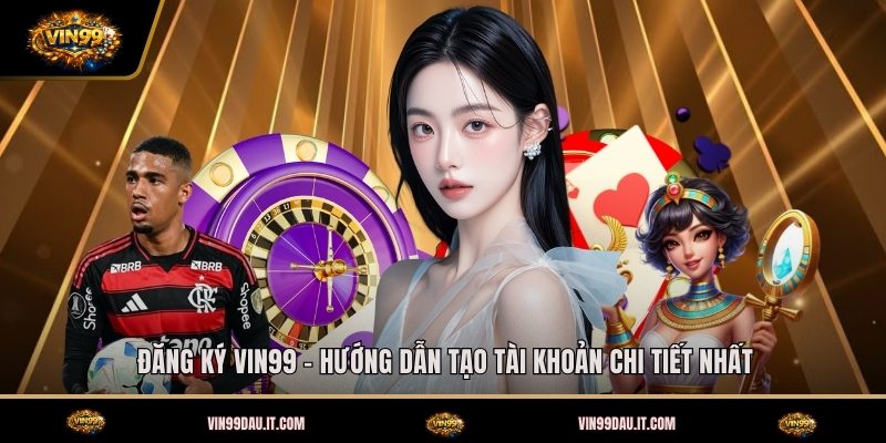 dang-ky-vin99-huong-dan-tao-tai-khoan-chi-tiet-nhat