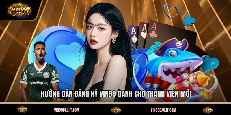 huong-dan-dang-ky-vin99-danh-cho-thanh-vien-moi