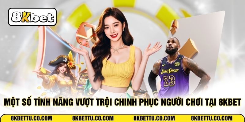 Một số tính năng vượt trội chinh phục người chơi tại 8KBET