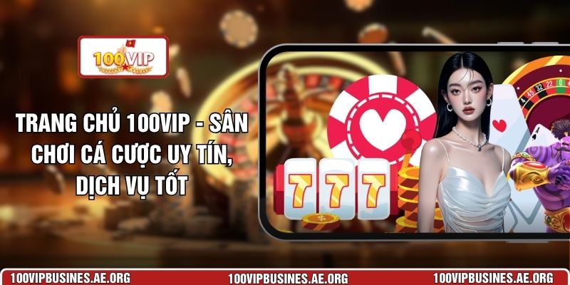 Trang Chủ 100VIP - Sân Chơi Cá Cược Uy Tín, Dịch Vụ Tốt