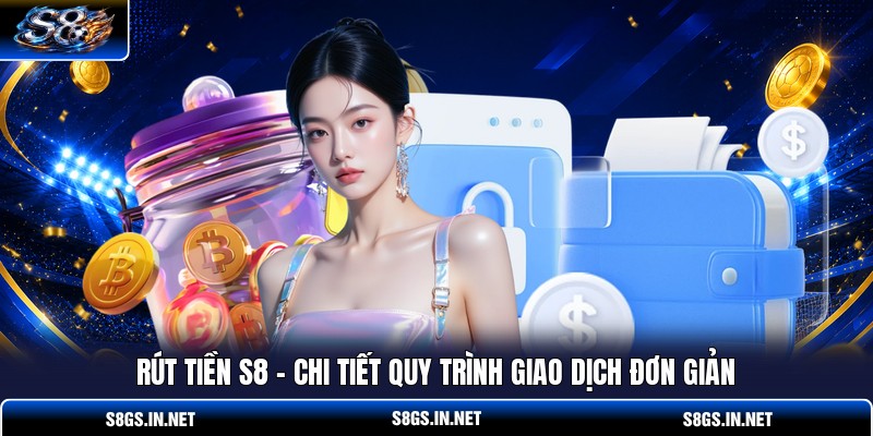 rut-tien-s8-chi-tiet-quy-trinh-giao-dich-don-gian